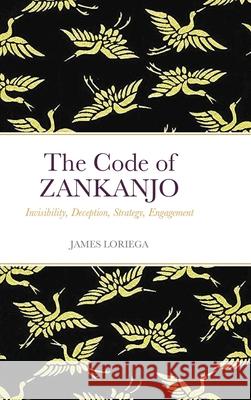 The Code of ZANKANJO: Invisibility, Deception, Strategy, Engagement James Loriega 9781312440043 Lulu.com - książka