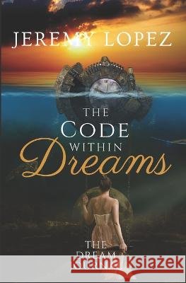 The Code Within Dreams: The Dream Journal Jeremy Lopez   9798378052356 Independently Published - książka