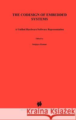 The Codesign of Embedded Systems: A Unified Hardware/Software Representation: A Unified Hardware/Software Representation Kumar, Sanjaya 9780792396369 Springer - książka