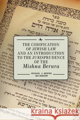The Codification of Jewish Law and an Introduction to the Jurisprudence of the Mishna Berura Michael J. Broyde Ira Bedzow 9781618114518 Academic Studies Press - książka
