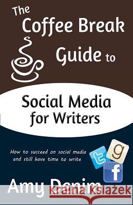 The Coffee Break Guide to Social Media for Writers: How to Succeed on Social Media and Still Have Time to Write Amy Denim 9780615925301 Coffee Break Publishing - książka