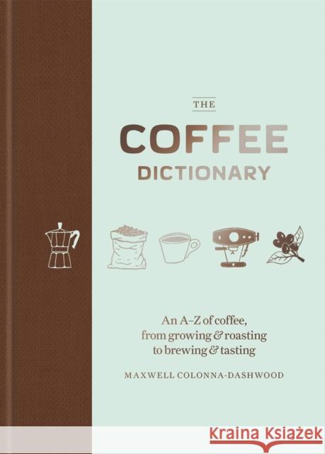 The Coffee Dictionary: An A-Z of coffee, from growing & roasting to brewing & tasting Maxwell Colonna-Dashwood 9781784723019 Octopus Publishing Group - książka