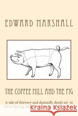 The Coffee Mill and the Pig: A tale of thievery and dastardly deeds in Silver Spring, Maryland set during the Civil War. Marshall, Edward 9781546578161 Createspace Independent Publishing Platform - książka