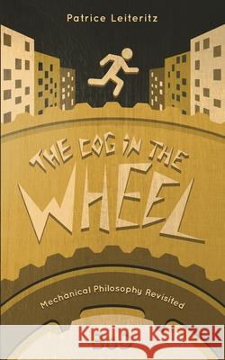 The Cog in the Wheel: Mechanical Philosophy Revisited Patrice Leiteritz 9783752667141 Books on Demand - książka