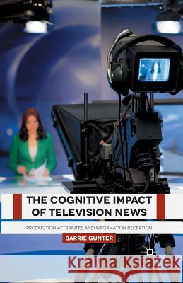 The Cognitive Impact of Television News: Production Attributes and Information Reception Gunter, B. 9781349500314 Palgrave Macmillan - książka