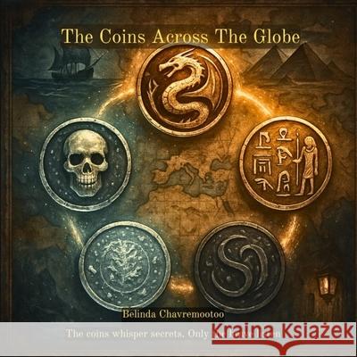 The Coins Across The Globe: The coins whisper secrets. Only the brave listen Belinda Chavremootoo 9781997792420 Belinda Chavremootoo - książka