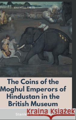 The Coins of the Moghul Emperors of Hindustan in the British Museum Stanley Lane-Poole   9789355280985 Maxwell Press - książka