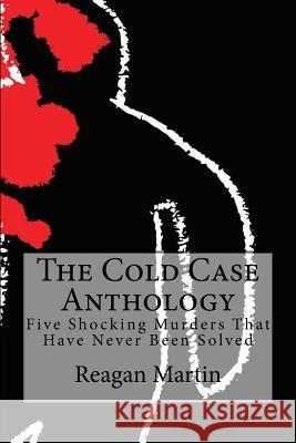The Cold Case Anthology: Five Shocking Murders That Have Never Been Solved Reagan Martin Wallace Edwards Fergus Mason 9781508594307 Createspace - książka