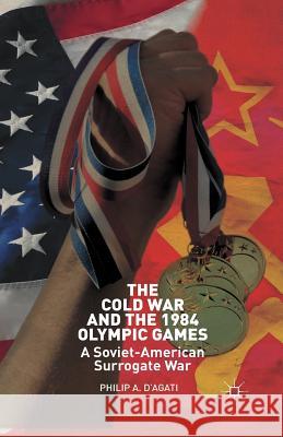 The Cold War and the 1984 Olympic Games: A Soviet-American Surrogate War D'Agati, Philip 9781349461127 Palgrave MacMillan - książka