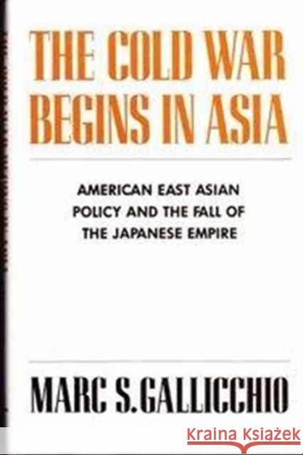 The Cold War Begins in Asia: American East Asian Policy and the Fall of the Japanese Empire Gallicchio, Marc 9780231065023 Columbia University Press - książka