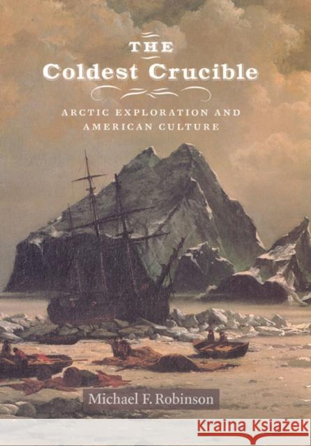 The Coldest Crucible: Arctic Exploration and American Culture Robinson, Michael F. 9780226721842 University of Chicago Press - książka