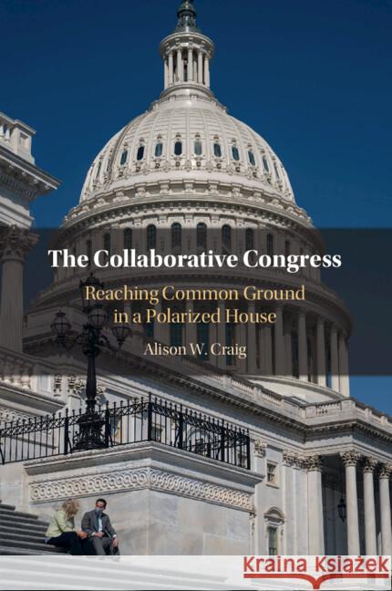 The Collaborative Congress: Reaching Common Ground in a Polarized House Alison W. Craig 9781009338295 Cambridge University Press - książka