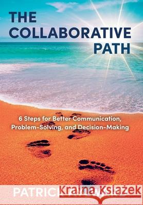 The Collaborative Path: 6 Steps for Better Communication, Problem-Solving, and Decision-Making Patrick Aylward 9781525557613 FriesenPress - książka