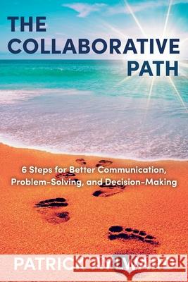 The Collaborative Path: 6 Steps for Better Communication, Problem-Solving, and Decision-Making Patrick Aylward 9781525557620 FriesenPress - książka
