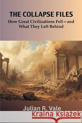 The Collapse Files: How Great Civilizations Fell-and What They Left Behind Julian R. Vale 9788199242418 Vij Books - książka
