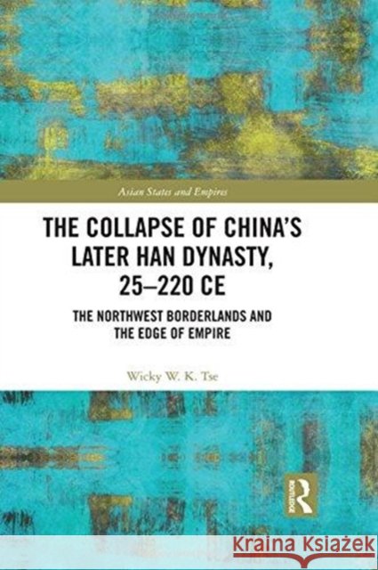 The Collapse of China's Later Han Dynasty, 25-220 Ce: The Northwest Borderlands and the Edge of Empire Wicky W. K. Tse 9781138692398 Routledge - książka