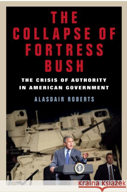 The Collapse of Fortress Bush: The Crisis of Authority in American Government Alasdair Roberts 9780814776063 New York University Press - książka