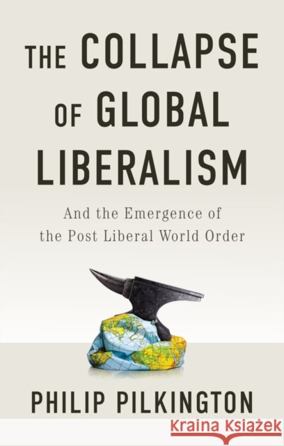 The Collapse of Global Liberalism: And the Emergence of the Post Liberal World Order Philip Pilkington 9781509566211 Polity Press - książka