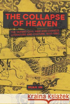 The Collapse of Heaven: The Taiping Civil War and Chinese Literature and Culture, 1850–1880 Huan Jin 9780674295872 Harvard University, Asia Center - książka