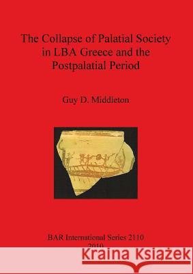 The Collapse of Palatial Society in LBA Greece and the Postpalatial Period Middleton, Guy D. 9781407306513 British Archaeological Reports - książka