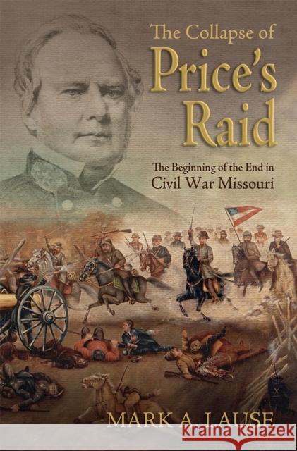 The Collapse of Price's Raid: The Beginning of the End in Civil War Missouri Mark A. Lause 9780826220257 University of Missouri Press - książka