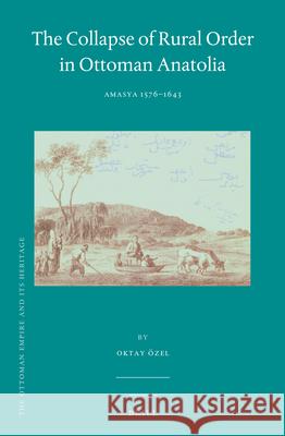 The Collapse of Rural Order in Ottoman Anatolia: Amasya 1576–1643 Oktay Özel 9789004309715 Brill - książka