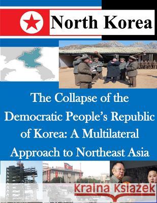 The Collapse of the Democratic People's Republic of Korea: A Multilateral Approach to Northeast Asia Air Command and Staff College 9781500491352 Createspace - książka