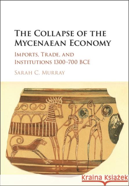 The Collapse of the Mycenaean Economy: Imports, Trade, and Institutions 1300-700 BCE Sarah Murray 9781107186378 Cambridge University Press - książka