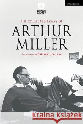 The Collected Essays of Arthur Miller Arthur Miller Matthew C. Roudane  9781472591739 Bloomsbury Academic - książka