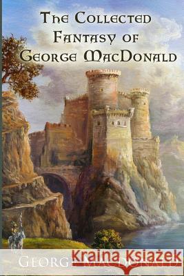 The Collected Fantasy of George MacDonald George MacDonald 9781548057022 Createspace Independent Publishing Platform - książka