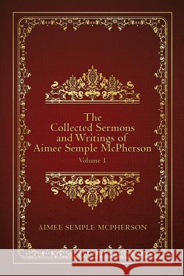 The Collected Sermons and Writings of Aimee Semple McPherson: Volume 1 Aimee Semple McPherson 9781507793077 Createspace - książka
