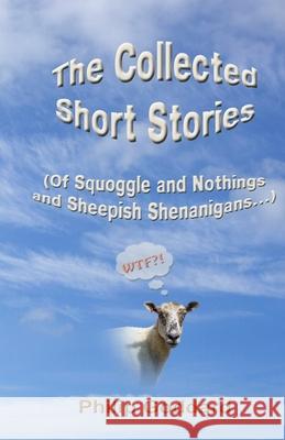 The Collected Short Stories: Of Squoggle and Nothings and Sheepish Shenanigans... Philip Goddard 9781517565640 Createspace - książka