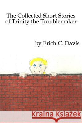 The Collected Stories of Trinity the Troublemaker Erich C. Davis 9781537006048 Createspace Independent Publishing Platform - książka