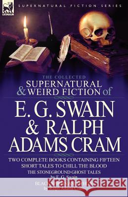 The Collected Supernatural and Weird Fiction of E. G. Swain & Ralph Adams Cram: The Stoneground Ghost Tales & Black Spirits and White-Fifteen Short Ta E G Swain, Ralph Adams Cram 9780857060839 Leonaur Ltd - książka