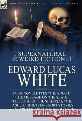 The Collected Supernatural and Weird Fiction of Edward Lucas White: Four Novelettes 'The Snout, ' 'The Message on the Slate, ' 'The Song of the Sirens White, Edward Lucas 9781782826026 Leonaur Ltd - książka