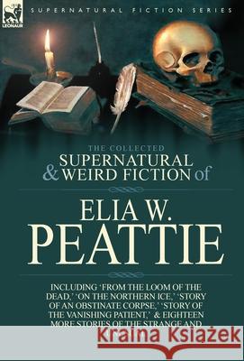 The Collected Supernatural and Weird Fiction of Elia W. Peattie: Twenty-Two Short Stories of the Strange and Unusual Peattie, Elia W. 9781782821540 Leonaur Ltd - książka