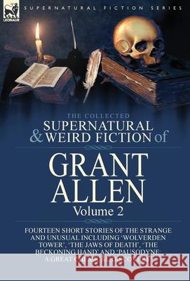 The Collected Supernatural and Weird Fiction of Grant Allen: Volume 2-Fourteen Short Stories of the Strange and Unusual Including 'Wolverden Tower', 'The Jaws of Death', 'The Beckoning Hand' and 'Paus Grant Allen 9781782828709 Leonaur Ltd - książka