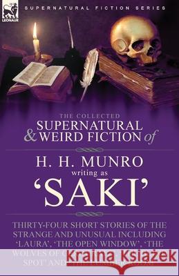 The Collected Supernatural and Weird Fiction of H. H. Munro (Saki): Thirty-Four Short Stories of the Strange and Unusual Including 'Laura', 'The Open Window', 'The Wolves of Cerogratz', 'The Blind Spo H H Munro, Writing As Saki 9781915234414 Leonaur Ltd - książka