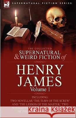 The Collected Supernatural and Weird Fiction of Henry James: Volume 1-Including Two Novellas 'The Turn of the Screw' and 'The Lesson of the Master, ' James, Henry, Jr. 9780857060433 Leonaur Ltd - książka