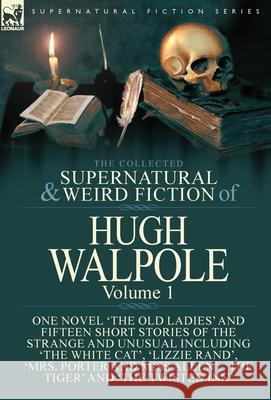 The Collected Supernatural and Weird Fiction of Hugh Walpole-Volume 1: One Novel 'The Old Ladies' and Fifteen Short Stories of the Strange and Unusual Including 'The White Cat', 'Lizzie Rand', 'Mrs. P Hugh Walpole 9781782827023 Leonaur Ltd - książka