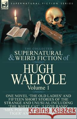 The Collected Supernatural and Weird Fiction of Hugh Walpole-Volume 1: One Novel 'The Old Ladies' and Fifteen Short Stories of the Strange and Unusual Including 'The White Cat', 'Lizzie Rand', 'Mrs. P Hugh Walpole 9781782827030 Leonaur Ltd - książka