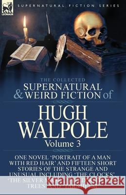 The Collected Supernatural and Weird Fiction of Hugh Walpole-Volume 3: One Novel 'Portrait of a Man with Red Hair' and Fifteen Short Stories of the Strange and Unusual Including 'The Clocks', 'The Sil Hugh Walpole 9781782827696 Leonaur Ltd - książka