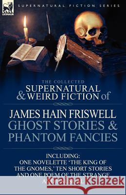 The Collected Supernatural and Weird Fiction of James Hain Friswell-Ghost Stories and Phantom Fancies-One Novelette 'The King of the Gnomes, ' Ten Sho James Hain Friswell 9780857069030 Leonaur Ltd - książka