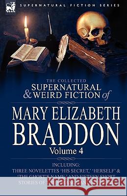 The Collected Supernatural and Weird Fiction of Mary Elizabeth Braddon: Volume 4-Including Three Novelettes 'His Secret, ' 'Herself' and 'The Ghost's Braddon, Mary Elizabeth 9780857060556 Leonaur Ltd - książka