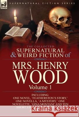 The Collected Supernatural and Weird Fiction of Mrs Henry Wood: Volume 1-Including One Novel, 'Featherston's Story, ' One Novella, 'a Mystery, ' One N Wood, Henry 9781782820529 Leonaur Ltd - książka
