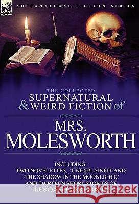 The Collected Supernatural and Weird Fiction of Mrs Molesworth-Including Two Novelettes, 'Unexplained' and 'The Shadow in the Moonlight, ' and Thirtee Mrs Molesworth 9780857066213 Leonaur Ltd - książka