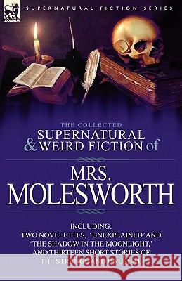 The Collected Supernatural and Weird Fiction of Mrs Molesworth-Including Two Novelettes, 'Unexplained' and 'The Shadow in the Moonlight, ' and Thirtee Mrs Molesworth 9780857066220 Leonaur Ltd - książka