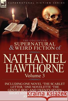The Collected Supernatural and Weird Fiction of Nathaniel Hawthorne: Volume 3-Including One Novel 'The Scarlet Letter, ' One Novelette 'The Gentle Boy Hawthorne, Nathaniel 9780857068033 Leonaur Ltd - książka