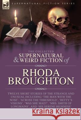 The Collected Supernatural and Weird Fiction of Rhoda Broughton: Twelve Short Stories of the Strange and Unusual Including 'The Man with the Nose', 'A Rhoda Broughton 9781917666404 Leonaur Ltd - książka
