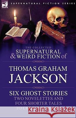 The Collected Supernatural and Weird Fiction of Thomas Graham Jackson-Six Ghost Stories-Two Novelettes and Four Shorter Tales to Chill the Blood Thomas Graham Jackson 9781846778490 Leonaur Ltd - książka
